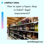 How to open a liquor shop in India?- legal requirements?