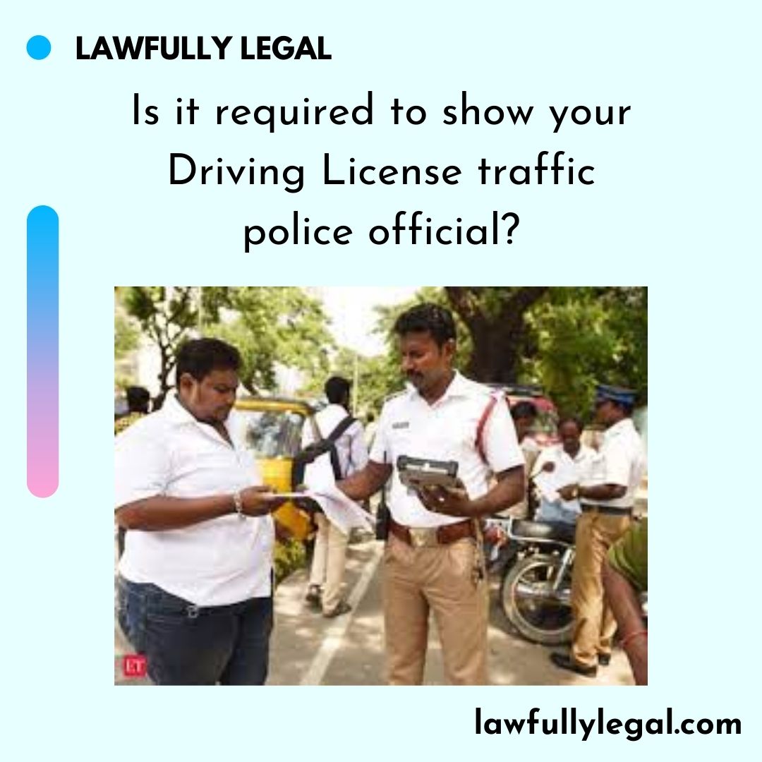 Is it required to show your Driving License traffic police official?