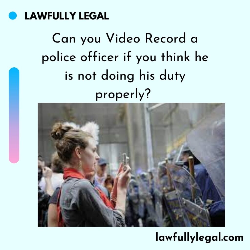 Can you Video Record a police officer if you think he is not doing his duty properly?