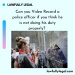 Can you Video Record a police officer if you think he is not doing his duty properly?