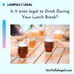 Is It even legal to Drink During Your Lunch Break?