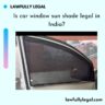 Is car window sun shade legal in India?